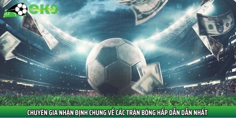 Chuyên gia nhận định chung về các trận bóng hấp dẫn dẫn nhất 
