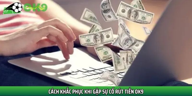 Cách khắc phục khi gặp sự cố rút tiền Ok9